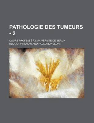 Book cover for Pathologie Des Tumeurs (2); Cours Professe A L'Universite de Berlin
