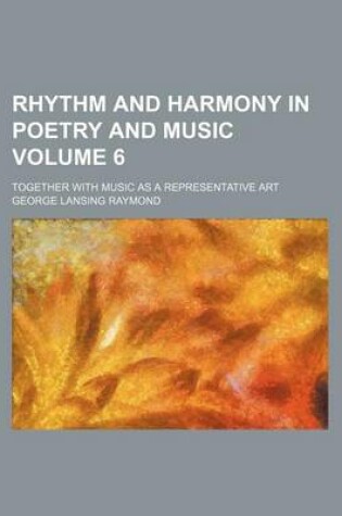 Cover of Rhythm and Harmony in Poetry and Music; Together with Music as a Representative Art Volume 6