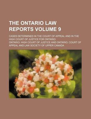 Book cover for The Ontario Law Reports Volume 9; Cases Determined in the Court of Appeal and in the High Court of Justice for Ontario