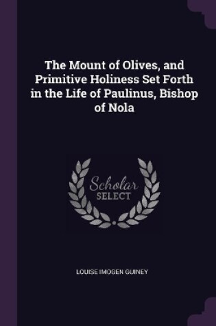 Cover of The Mount of Olives, and Primitive Holiness Set Forth in the Life of Paulinus, Bishop of Nola