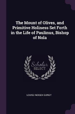 Book cover for The Mount of Olives, and Primitive Holiness Set Forth in the Life of Paulinus, Bishop of Nola