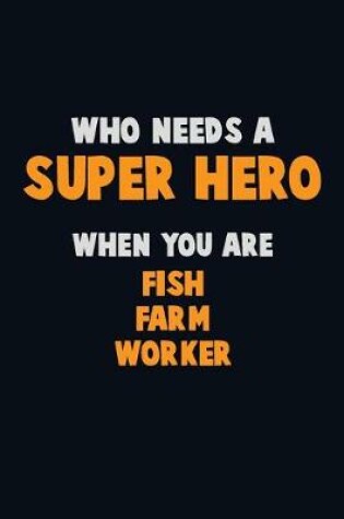 Cover of Who Need A SUPER HERO, When You Are Fish Farm Worker