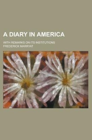 Cover of A Diary in America; With Remarks on Its Institutions