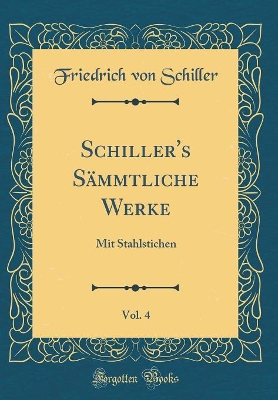Book cover for Schiller's Sämmtliche Werke, Vol. 4: Mit Stahlstichen (Classic Reprint)