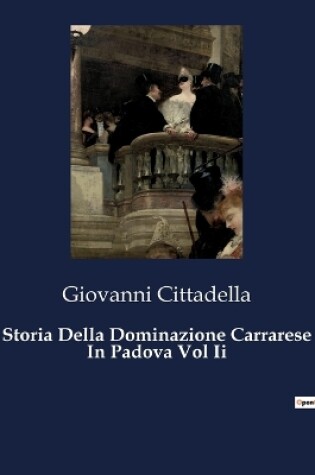 Cover of Storia Della Dominazione Carrarese In Padova Vol Ii