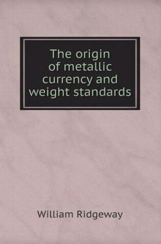 Cover of The origin of metallic currency and weight standards