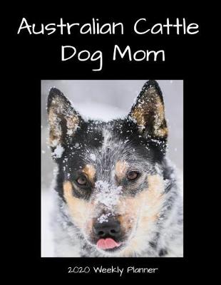 Book cover for Australian Cattle Dog Mom 2020 Weekly Planner