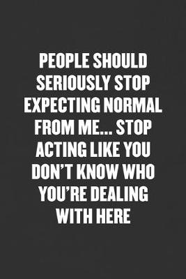 Book cover for People Should Seriously Stop Expecting Normal from Me... Stop Acting Like You Don't Know Who You're Dealing with Here