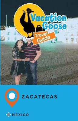 Book cover for Vacation Goose Travel Guide Zacatecas Mexico