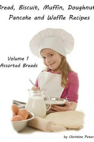 Cover of Bread, Biscuit, Muffin, Doughnuts, Pancake and Waffle Recipes, Volume 1 Assorted Breads