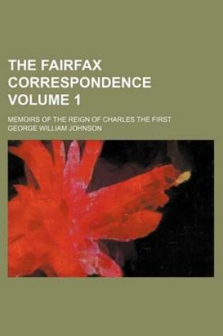 Cover of The Fairfax Correspondence; Memoirs of the Reign of Charles the First Volume 1