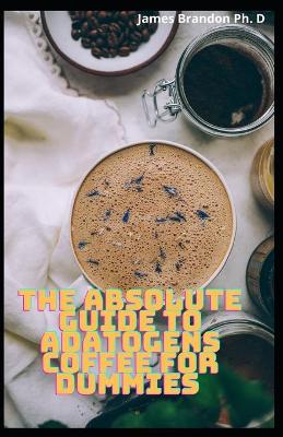 Book cover for The Absolute Guide To Adatogens Coffee For Dummies