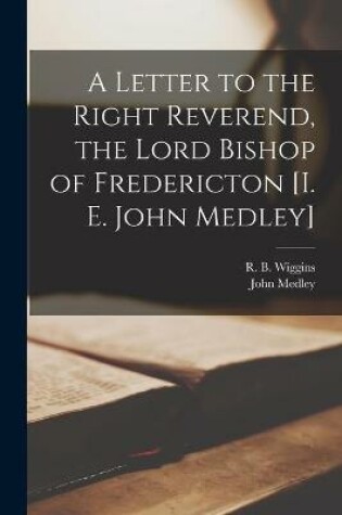 Cover of A Letter to the Right Reverend, the Lord Bishop of Fredericton [i. E. John Medley] [microform]