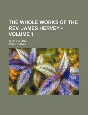 Book cover for The Whole Works of the REV. James Hervey (Volume 1); In Six Volumes