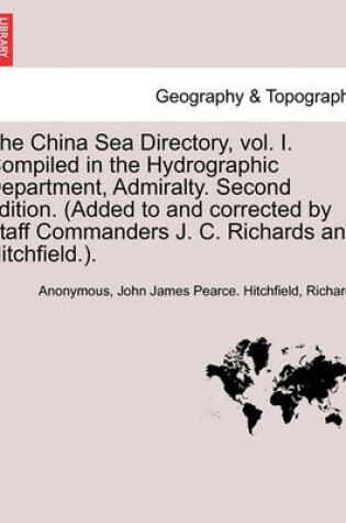 Cover of The China Sea Directory, Vol. I. Compiled in the Hydrographic Department, Admiralty. Second Edition. (Added to and Corrected by Staff Commanders J. C. Richards and Hitchfield.). Volume I