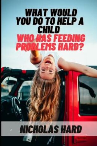 Cover of What would you do to help a child who has feeding problems Hard?