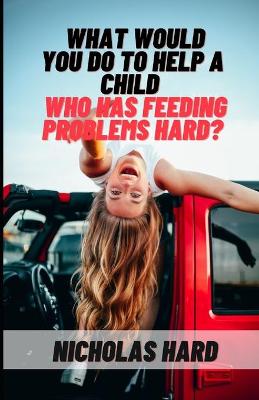 Book cover for What would you do to help a child who has feeding problems Hard?
