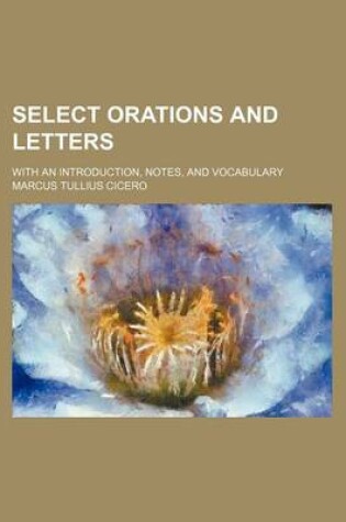 Cover of Select Orations and Letters; With an Introduction, Notes, and Vocabulary