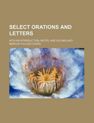 Book cover for Select Orations and Letters; With an Introduction, Notes, and Vocabulary