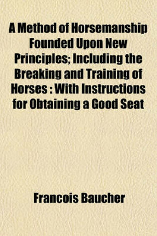 Cover of A Method of Horsemanship Founded Upon New Principles; Including the Breaking and Training of Horses