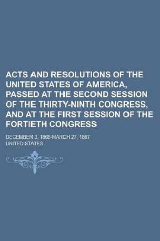 Cover of Acts and Resolutions of the United States of America, Passed at the Second Session of the Thirty-Ninth Congress, and at the First Session of the Fortieth Congress; December 3, 1866-March 27, 1867