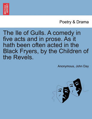 Book cover for The Ile of Gulls. a Comedy in Five Acts and in Prose. as It Hath Been Often Acted in the Black Fryers, by the Children of the Revels.