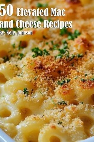 Cover of 50 Elevated Mac and Cheese Recipes