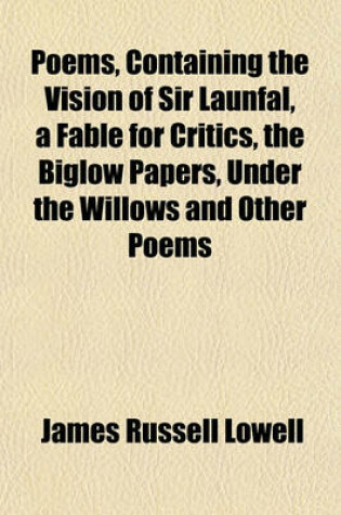 Cover of Poems, Containing the Vision of Sir Launfal, a Fable for Critics, the Biglow Papers, Under the Willows and Other Poems