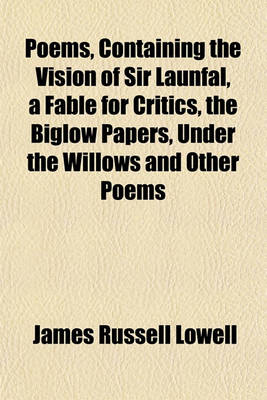 Book cover for Poems, Containing the Vision of Sir Launfal, a Fable for Critics, the Biglow Papers, Under the Willows and Other Poems