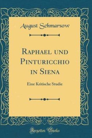 Cover of Raphael und Pinturicchio in Siena: Eine Kritische Studie (Classic Reprint)