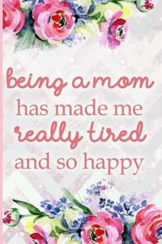 Cover of Being a Mom Has Made Me Really Tired and So Happy