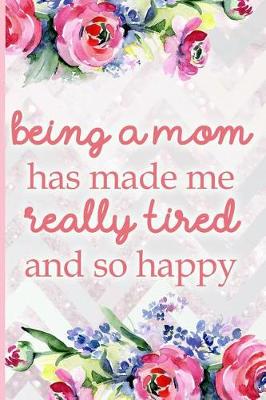 Book cover for Being a Mom Has Made Me Really Tired and So Happy