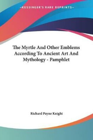 Cover of The Myrtle And Other Emblems According To Ancient Art And Mythology - Pamphlet