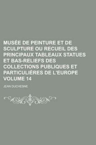 Cover of Musee de Peinture Et de Sculpture Ou Recueil Des Principaux Tableaux Statues Et Bas-Reliefs Des Collections Publiques Et Particulieres de L'Europe Volume 14