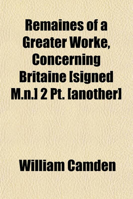 Book cover for Remaines of a Greater Worke, Concerning Britaine [Signed M.N.] 2 PT. [Another]