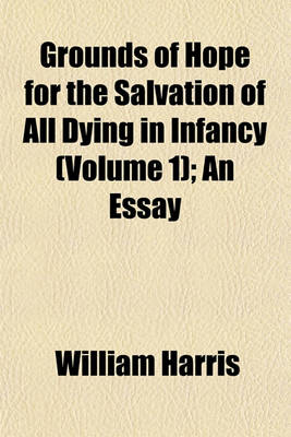 Book cover for Grounds of Hope for the Salvation of All Dying in Infancy (Volume 1); An Essay