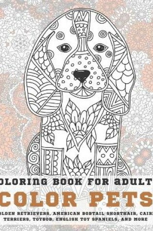 Cover of Color Pets - Coloring Book for adults - Golden Retrievers, American Bobtail Shorthair, Cairn Terriers, Toybob, English Toy Spaniels, and more