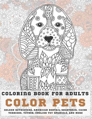Book cover for Color Pets - Coloring Book for adults - Golden Retrievers, American Bobtail Shorthair, Cairn Terriers, Toybob, English Toy Spaniels, and more