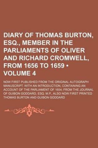 Cover of Diary of Thomas Burton, Esq., Member in the Parliaments of Oliver and Richard Cromwell, from 1656 to 1659 (Volume 4); Now First Published from the Original Autograph Manuscript. with an Introduction, Containing an Account of the Parliament of 1654 from the