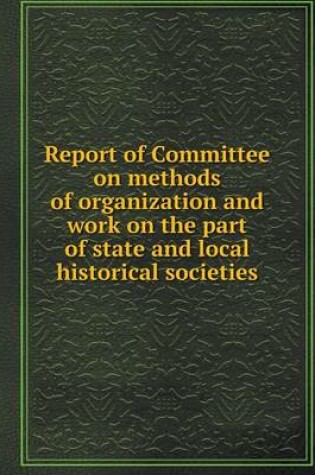 Cover of Report of Committee on methods of organization and work on the part of state and local historical societies