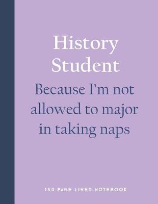 Book cover for History Student - Because I'm Not Allowed to Major in Taking Naps