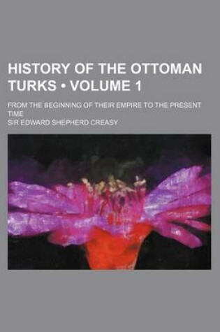 Cover of History of the Ottoman Turks (Volume 1); From the Beginning of Their Empire to the Present Time