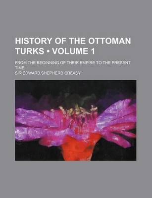 Book cover for History of the Ottoman Turks (Volume 1); From the Beginning of Their Empire to the Present Time