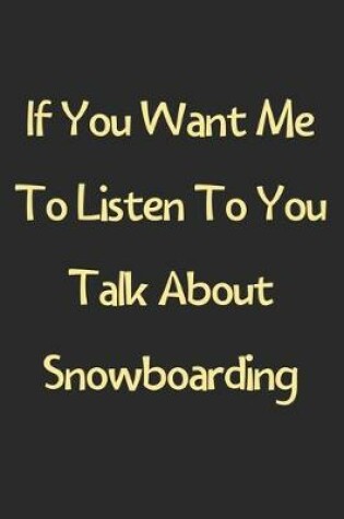 Cover of If You Want Me To Listen To You Talk About Snowboarding