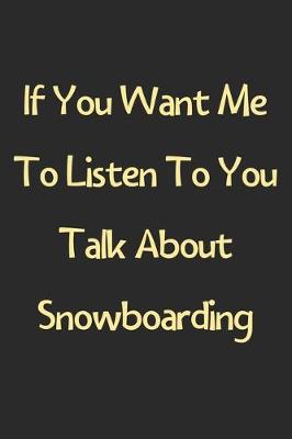 Book cover for If You Want Me To Listen To You Talk About Snowboarding