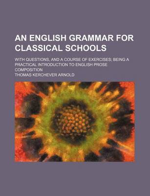 Book cover for An English Grammar for Classical Schools; With Questions, and a Course of Exercises Being a Practical Introduction to English Prose Composition