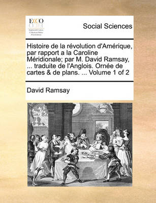 Book cover for Histoire de La Revolution D'Amerique, Par Rapport a la Caroline Meridionale; Par M. David Ramsay, ... Traduite de L'Anglois. Ornee de Cartes & de Plans. ... Volume 1 of 2