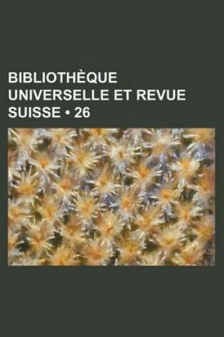 Cover of Bibliotheque Universelle Et Revue Suisse (26 )