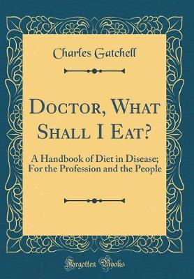 Book cover for Doctor, What Shall I Eat?: A Handbook of Diet in Disease; For the Profession and the People (Classic Reprint)