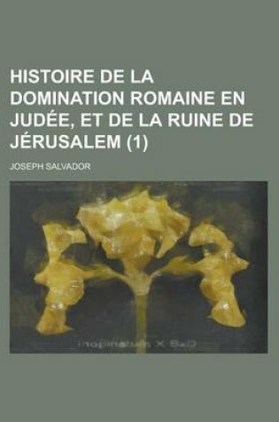 Cover of Histoire de La Domination Romaine En Judee, Et de La Ruine de Jerusalem (1 )